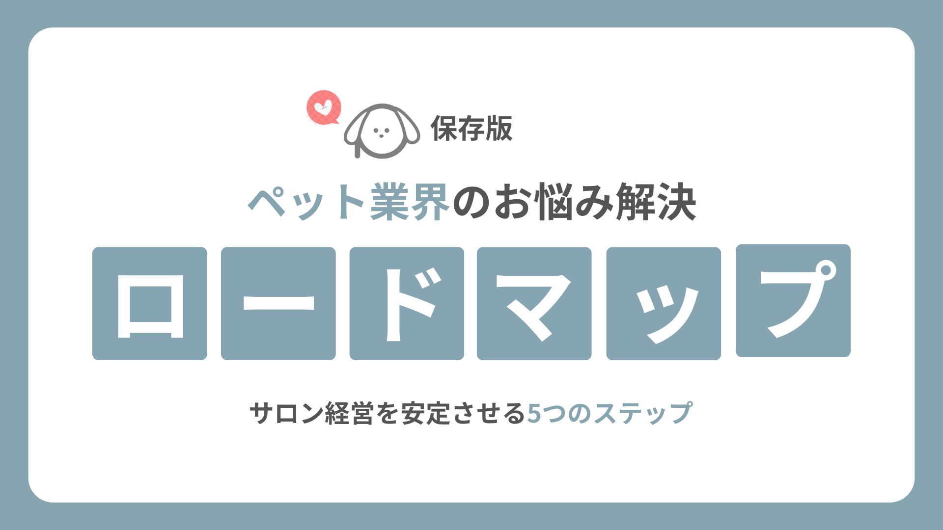 【保存版】ペット業界のお悩み解決ロードマップ｜サロン経営を安定させる5つのステップ
