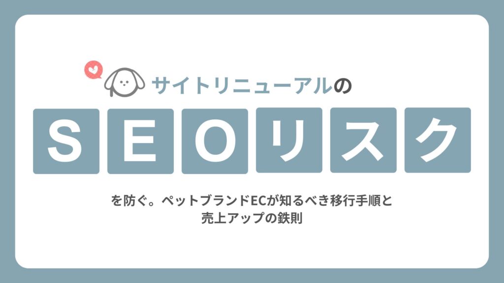 サイトリニューアルのSEOリスクを防ぐ | ペットブランドECが知るべき移行手順と売上アップの鉄則