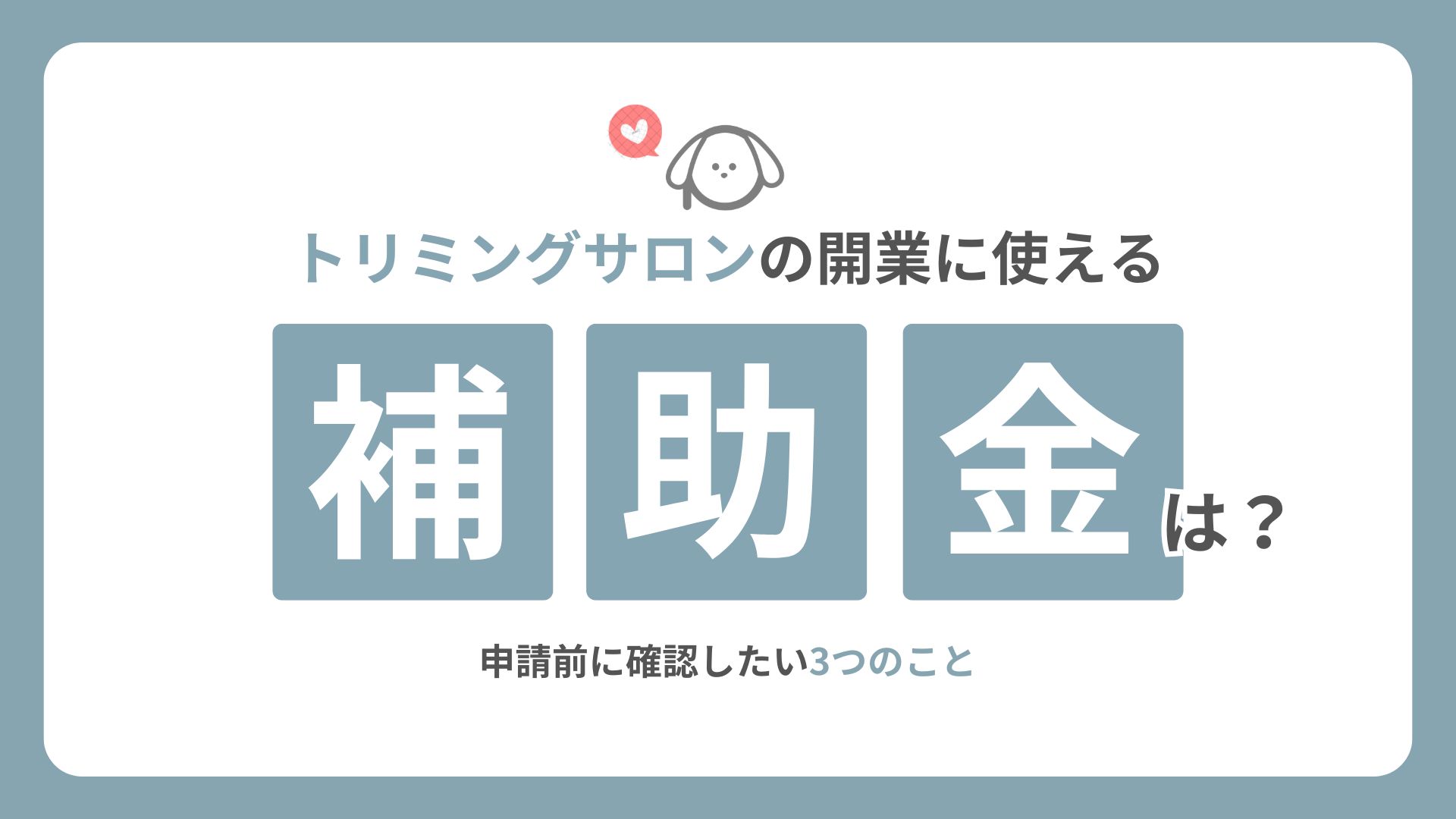 トリミングサロンの開業に使える補助金は？申請前に確認したい3つのこと