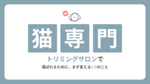 猫専門トリミングサロンで選ばれるために、まず変える1つのこと
