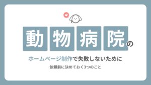 動物病院のホームページ制作で失敗しないために|依頼前に決めておく3つのこと