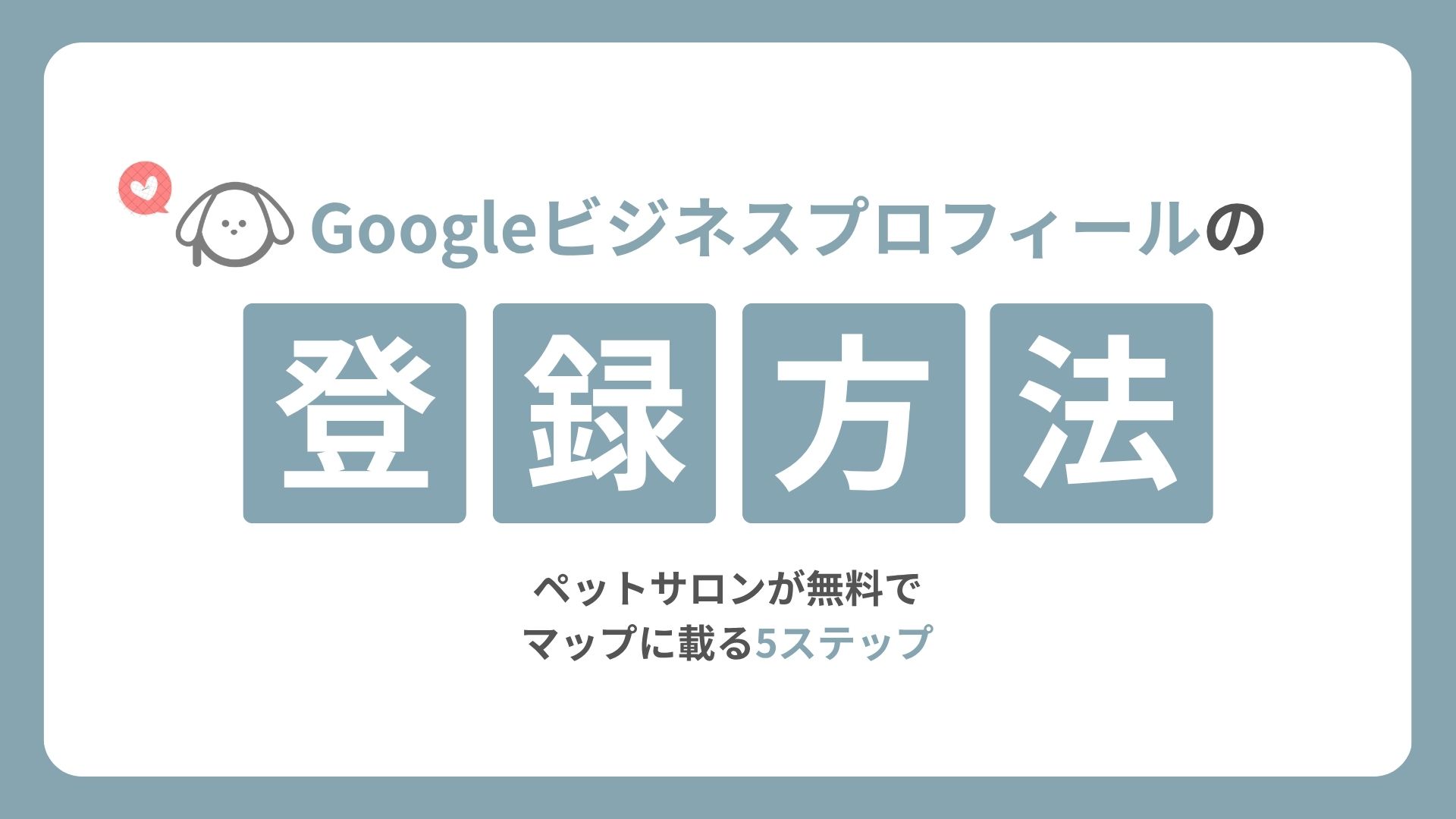 Googleビジネスプロフィールの登録方法|ペットサロンが無料でマップに載る5ステップ
