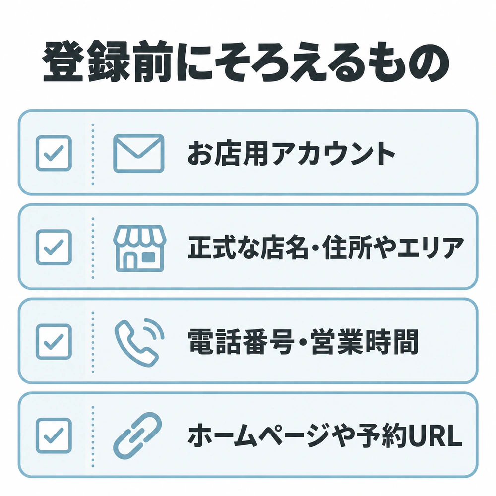 登録前にお店用Googleアカウント、正式な店名と住所または対応エリア、電話番号と営業時間、ホームページや予約ページのURLを準備するチェックリスト