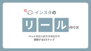 インスタのリールの作り方|ペットサロンがスマホだけで投稿する5ステップ
